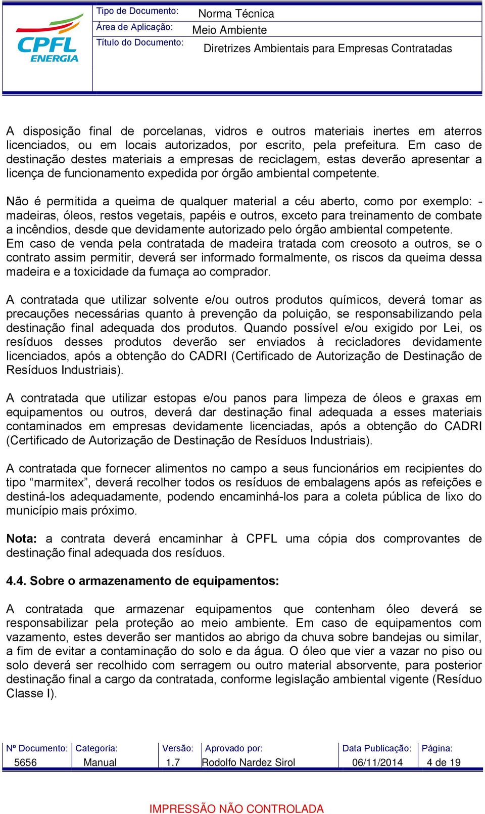 Não é permitida a queima de qualquer material a céu aberto, como por exemplo: - madeiras, óleos, restos vegetais, papéis e outros, exceto para treinamento de combate a incêndios, desde que