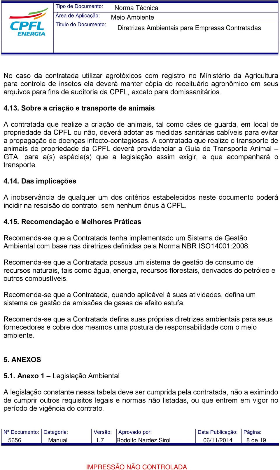 Sobre a criação e transporte de animais A contratada que realize a criação de animais, tal como cães de guarda, em local de propriedade da CPFL ou não, deverá adotar as medidas sanitárias cabíveis