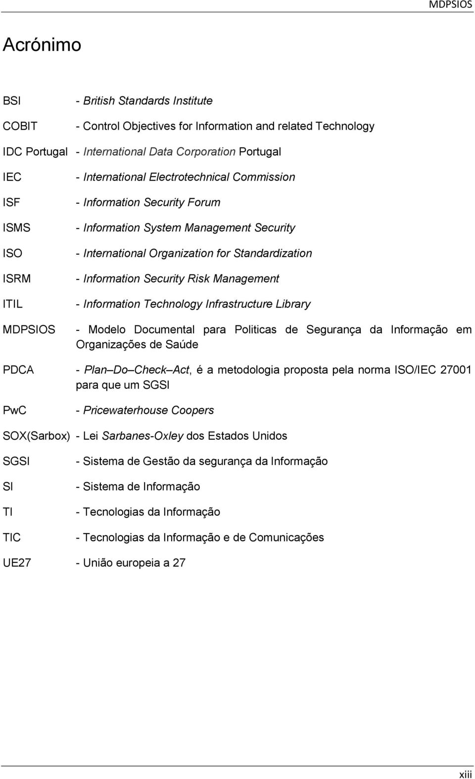 Management - Information Technology Infrastructure Library - Modelo Documental para Politicas de Segurança da Informação em Organizações de Saúde PDCA - Plan Do Check Act, é a metodologia proposta