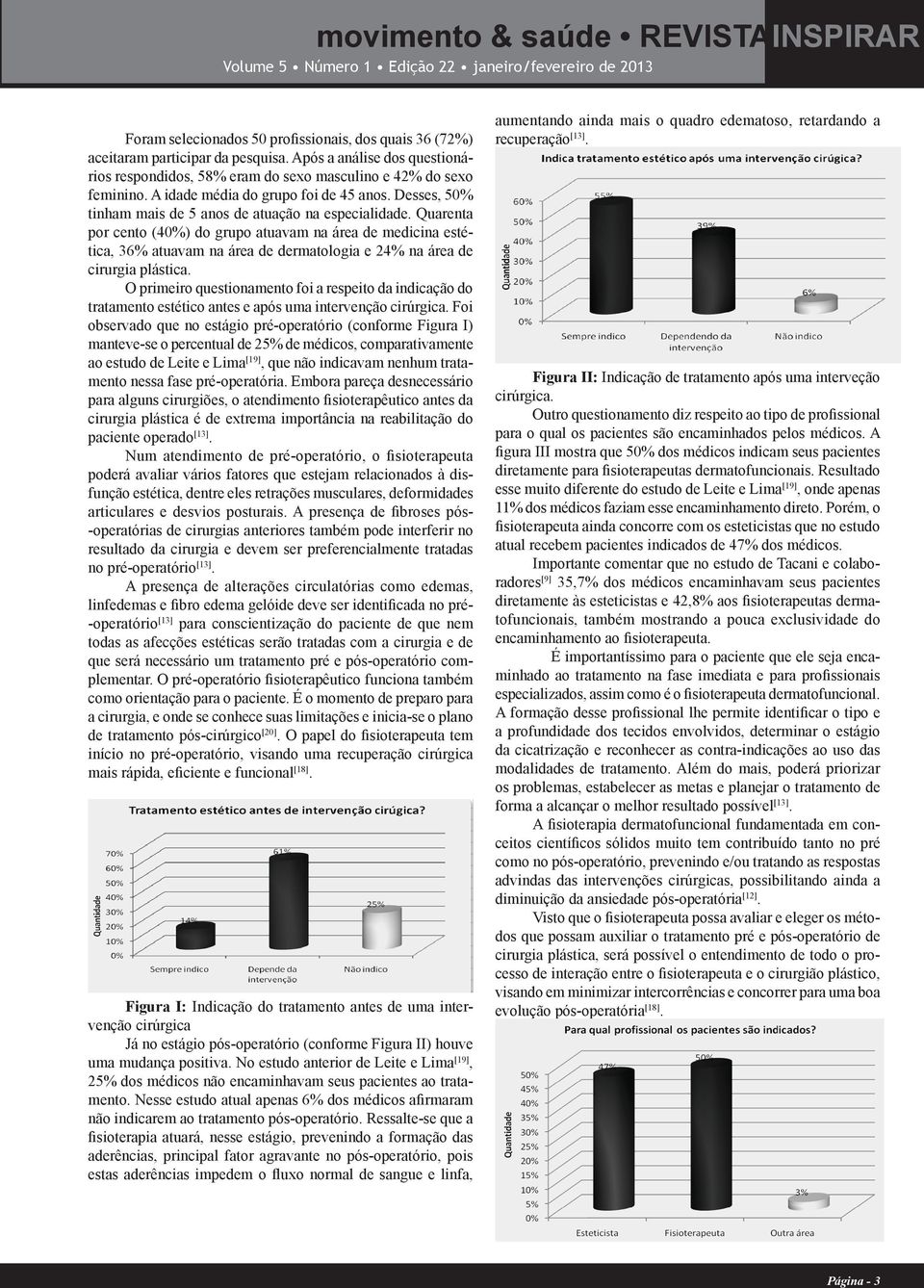 Quarenta por cento (40%) do grupo atuavam na área de medicina estética, 36% atuavam na área de dermatologia e 24% na área de cirurgia plástica.