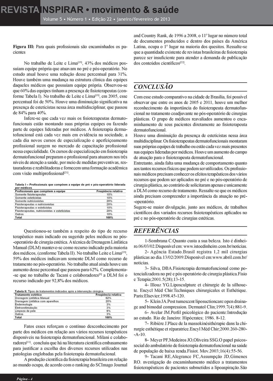 Observou-se que 60% das equipes tinham a presença de fisioterapeutas (conforme Tabela I). No trabalho de Leite e Lima [19], em 2005, esse percentual foi de 50%.