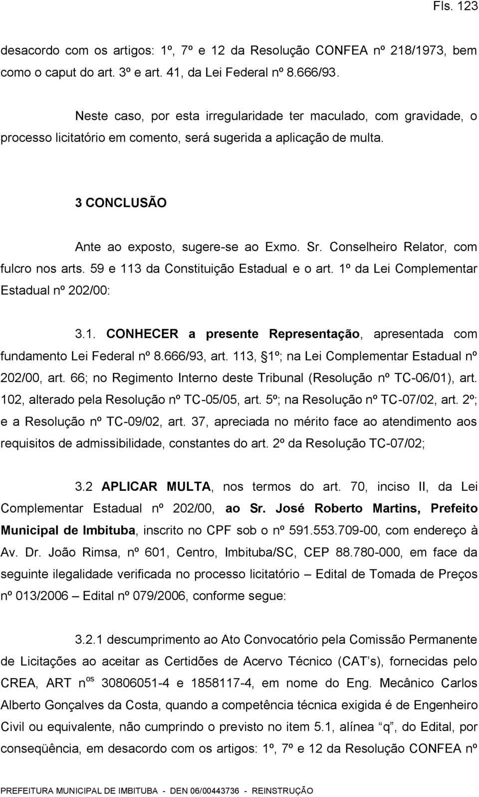 Conselheiro Relator, com fulcro nos arts. 59 e 113 da Constituição Estadual e o art. 1º da Lei Complementar Estadual nº 202/00: 3.1. CONHECER a presente Representação, apresentada com fundamento Lei Federal nº 8.