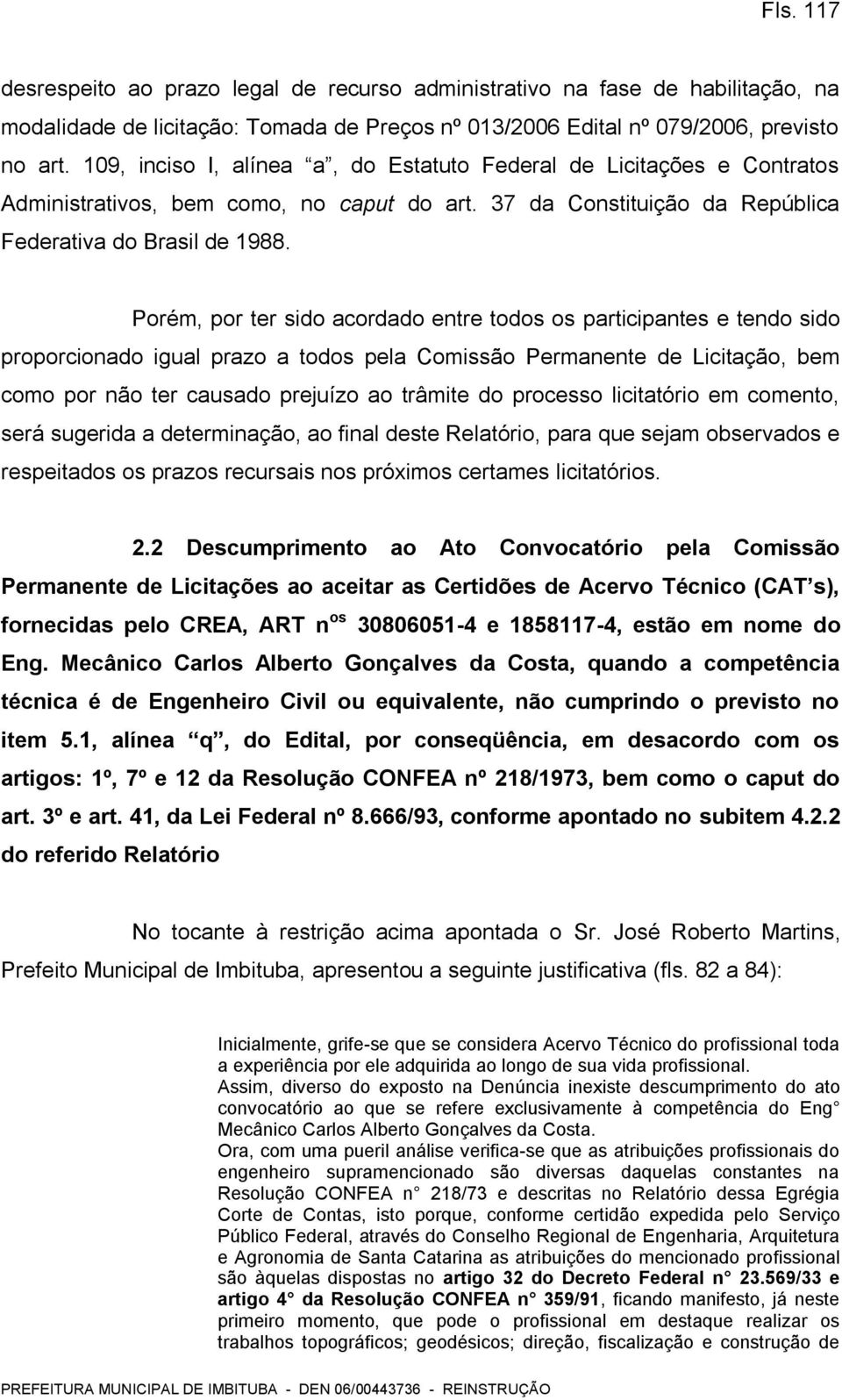 Porém, por ter sido acordado entre todos os participantes e tendo sido proporcionado igual prazo a todos pela Comissão Permanente de Licitação, bem como por não ter causado prejuízo ao trâmite do