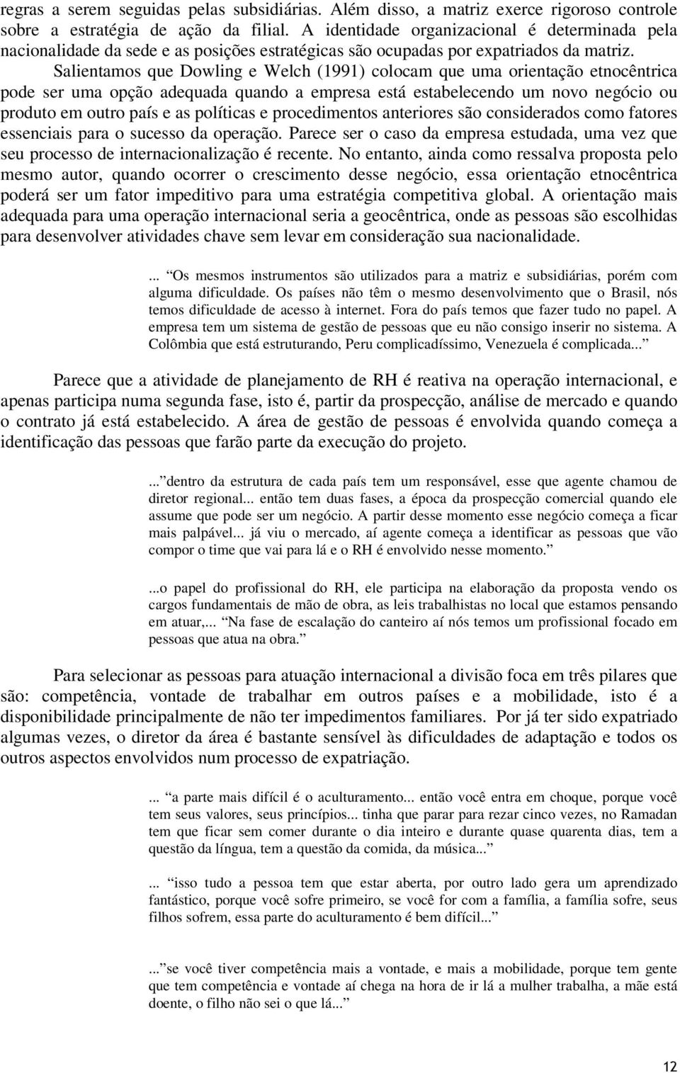 Salientamos que Dowling e Welch (1991) colocam que uma orientação etnocêntrica pode ser uma opção adequada quando a empresa está estabelecendo um novo negócio ou produto em outro país e as políticas