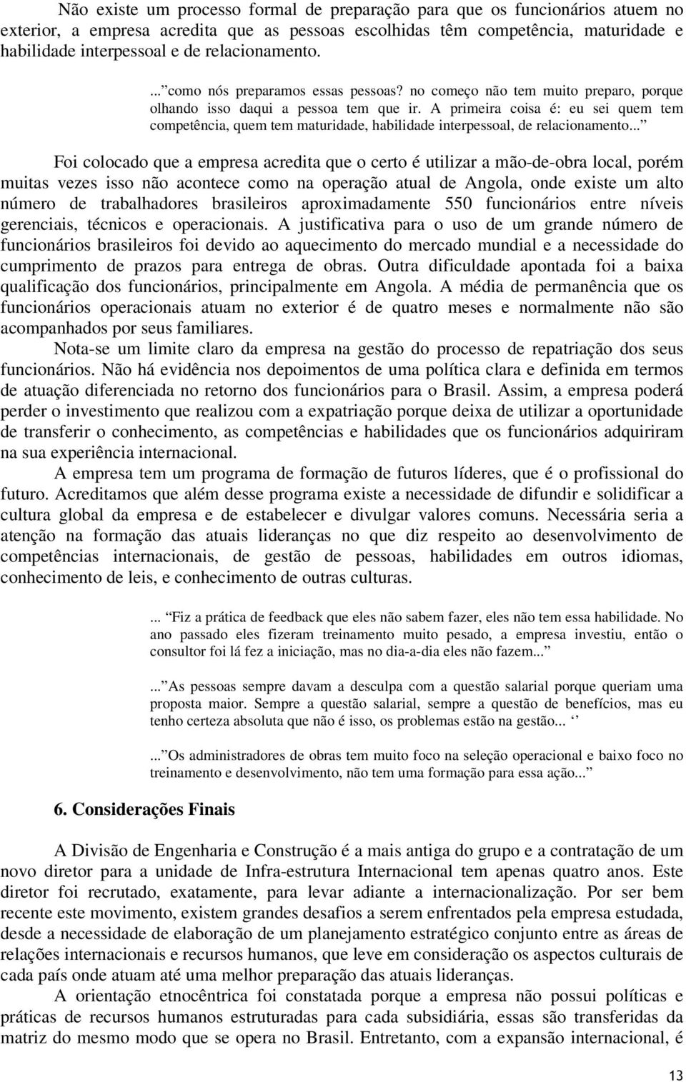 A primeira coisa é: eu sei quem tem competência, quem tem maturidade, habilidade interpessoal, de relacionamento.