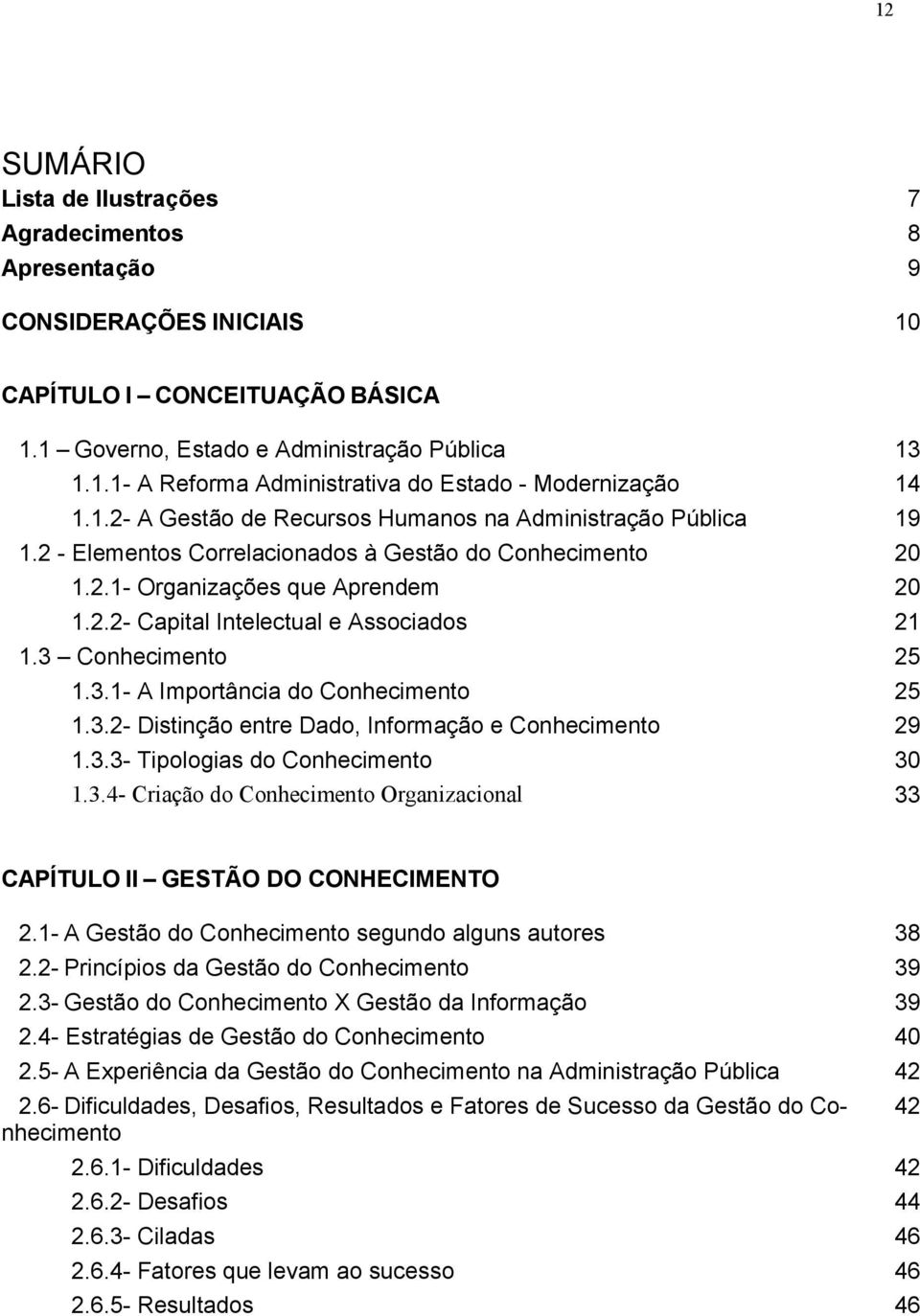 3 Conhecimento 25 1.3.1- A Importância do Conhecimento 25 1.3.2- Distinção entre Dado, Informação e Conhecimento 29 1.3.3- Tipologias do Conhecimento 30 1.3.4- Criação do Conhecimento Organizacional 33 CAPÍTULO II GESTÃO DO CONHECIMENTO 2.