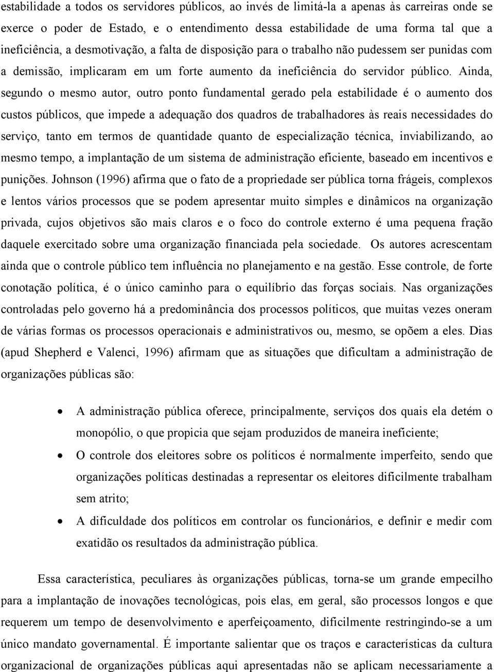 Ainda, segundo o mesmo autor, outro ponto fundamental gerado pela estabilidade é o aumento dos custos públicos, que impede a adequação dos quadros de trabalhadores às reais necessidades do serviço,