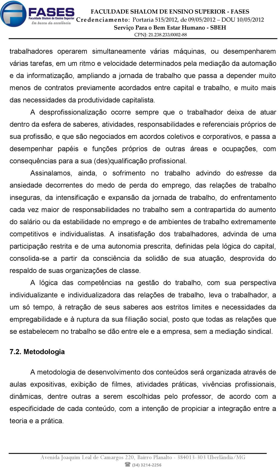 A desprofissionalização ocorre sempre que o trabalhador deixa de atuar dentro da esfera de saberes, atividades, responsabilidades e referenciais próprios de sua profissão, e que são negociados em