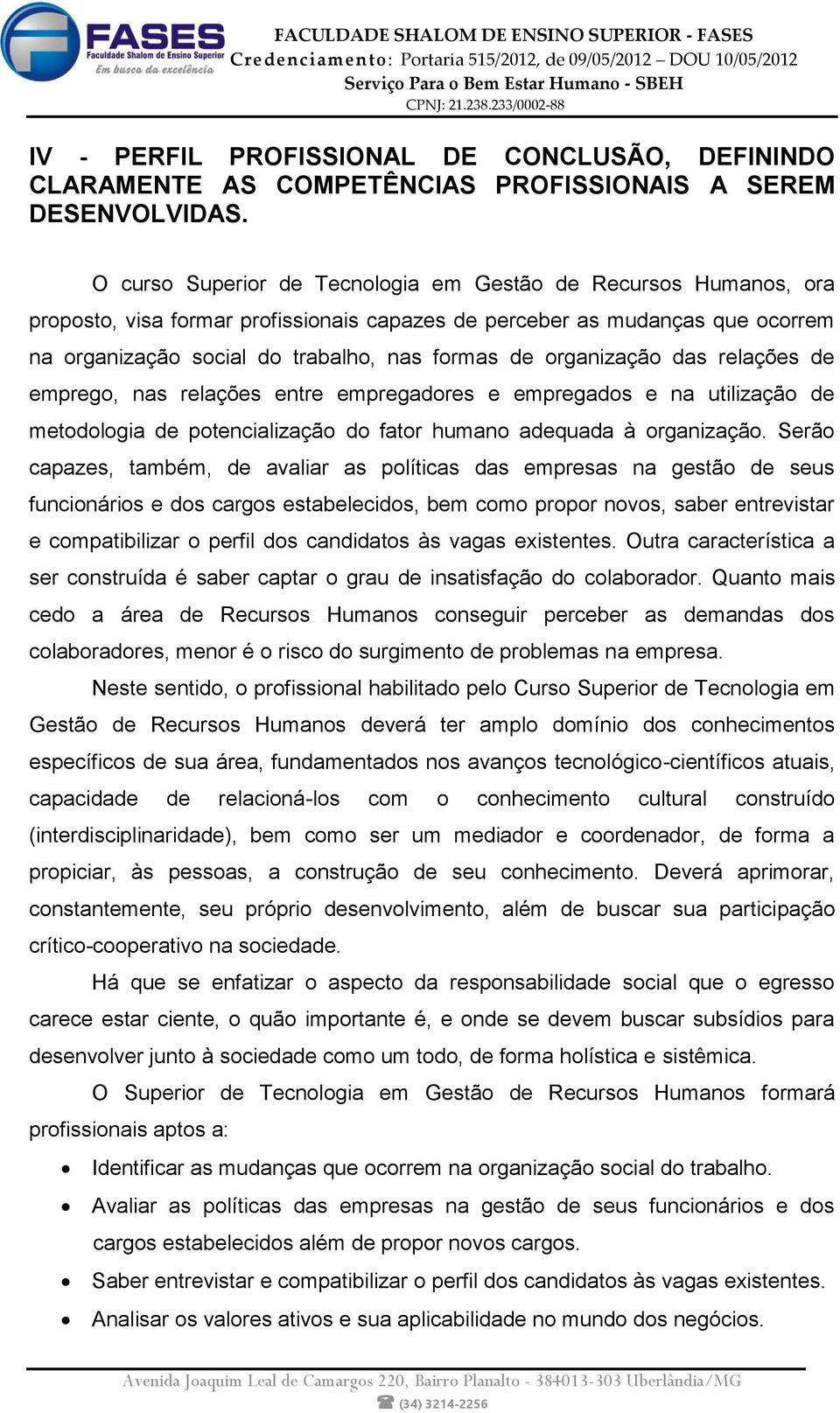 organização das relações de emprego, nas relações entre empregadores e empregados e na utilização de metodologia de potencialização do fator humano adequada à organização.