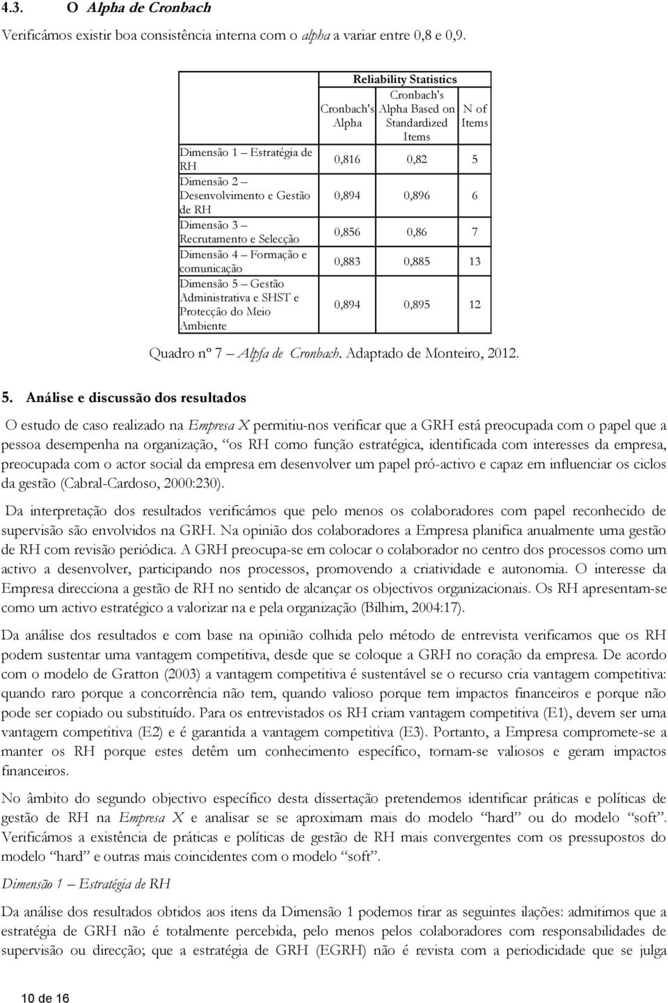 Ambiente Cronbach's Alpha Reliability Statistics Cronbach's Alpha Based on Standardized Items N of Items 0,816 0,82 5 0,894 0,896 6 0,856 0,86 7 0,883 0,885 13 0,894 0,895 12 Quadro nº 7 Alpfa de