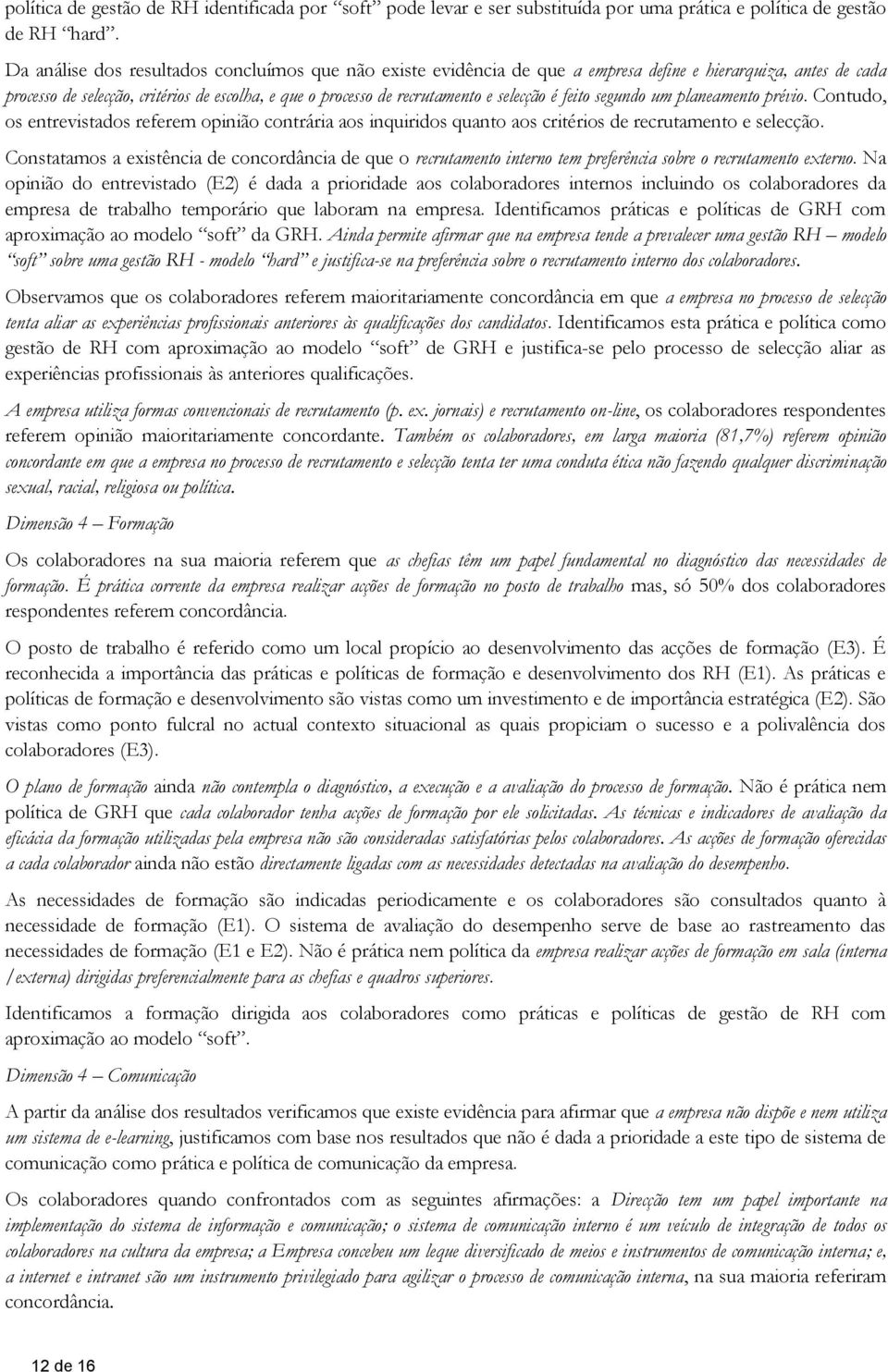 selecção é feito segundo um planeamento prévio. Contudo, os entrevistados referem opinião contrária aos inquiridos quanto aos critérios de recrutamento e selecção.