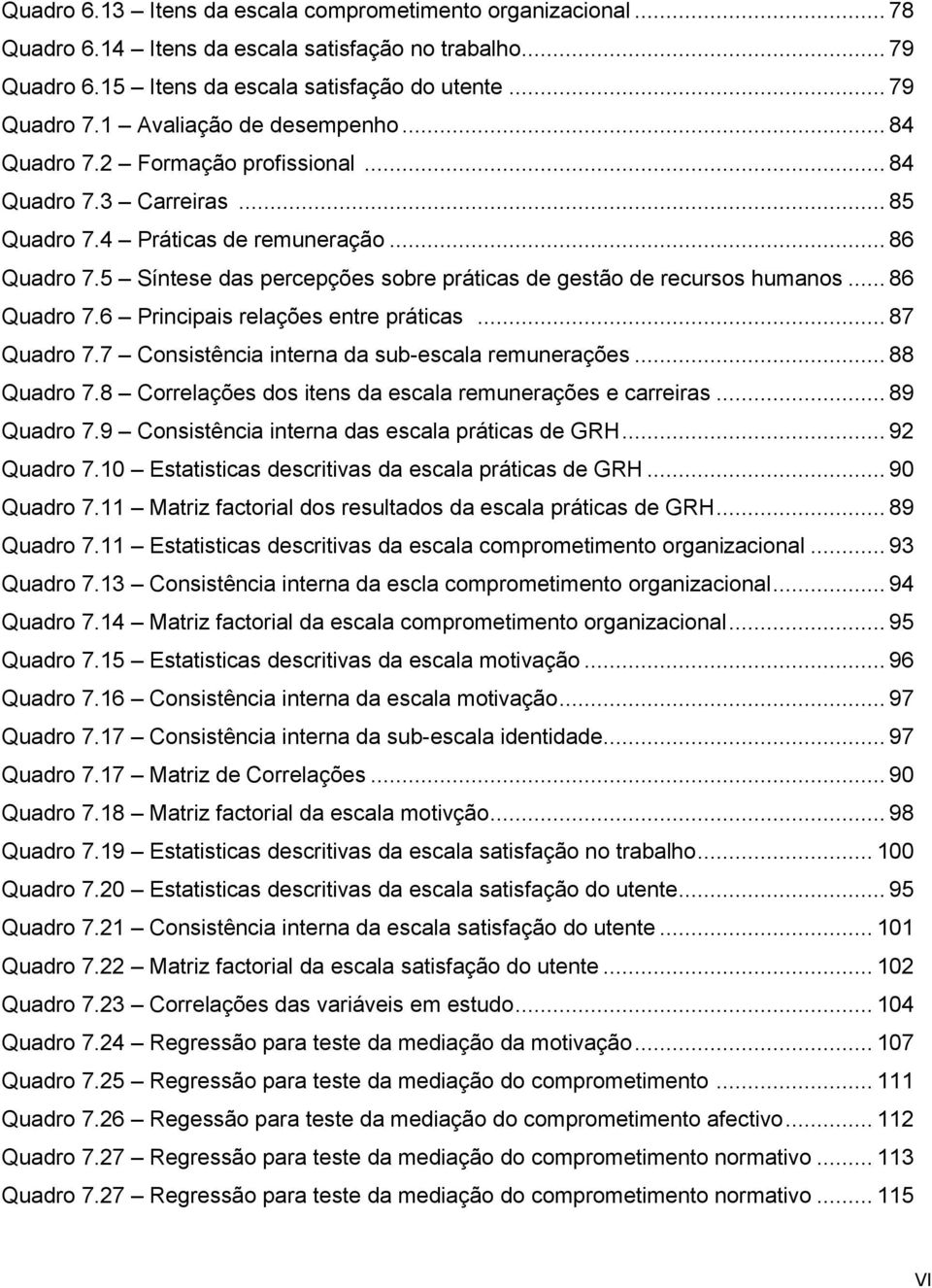 5 Síntese das percepções sobre práticas de gestão de recursos humanos... 86 Quadro 7.6 Principais relações entre práticas... 87 Quadro 7.7 Consistência interna da sub-escala remunerações... 88 Quadro 7.