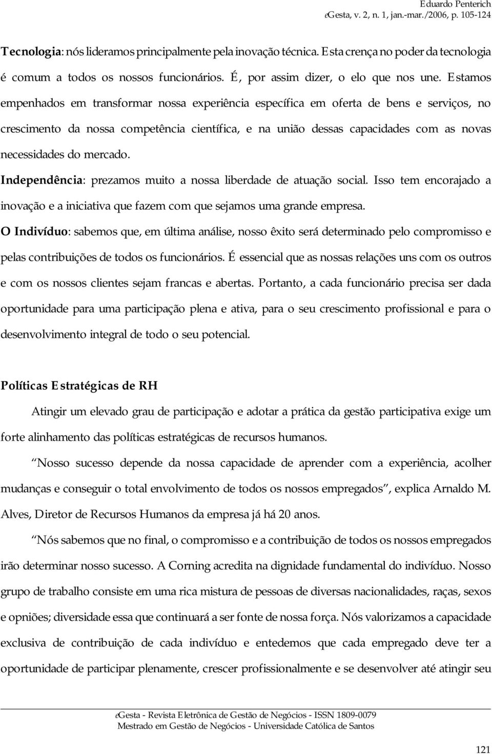 mercado. Independência: prezamos muito a nossa liberdade de atuação social. Isso tem encorajado a inovação e a iniciativa que fazem com que sejamos uma grande empresa.