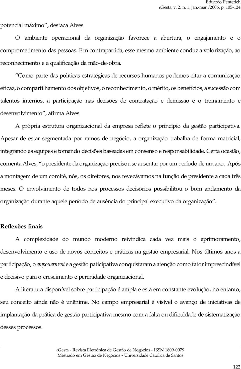 Como parte das políticas estratégicas de recursos humanos podemos citar a comunicação eficaz, o compartilhamento dos objetivos, o reconhecimento, o mérito, os benefícios, a sucessão com talentos