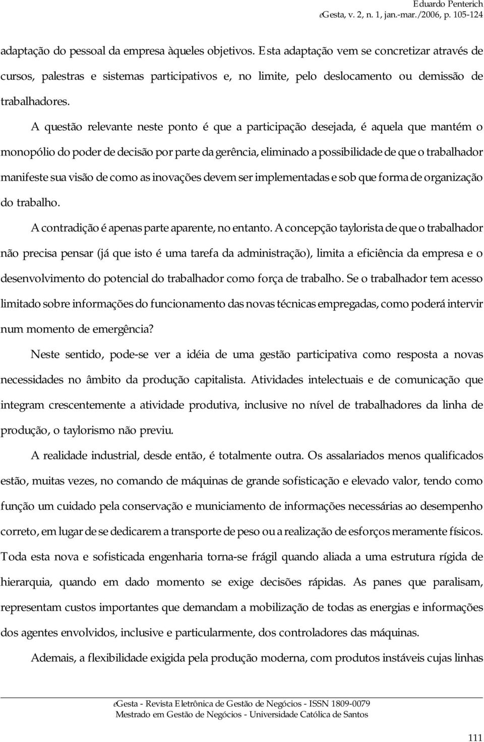 A questão relevante neste ponto é que a participação desejada, é aquela que mantém o monopólio do poder de decisão por parte da gerência, eliminado a possibilidade de que o trabalhador manifeste sua