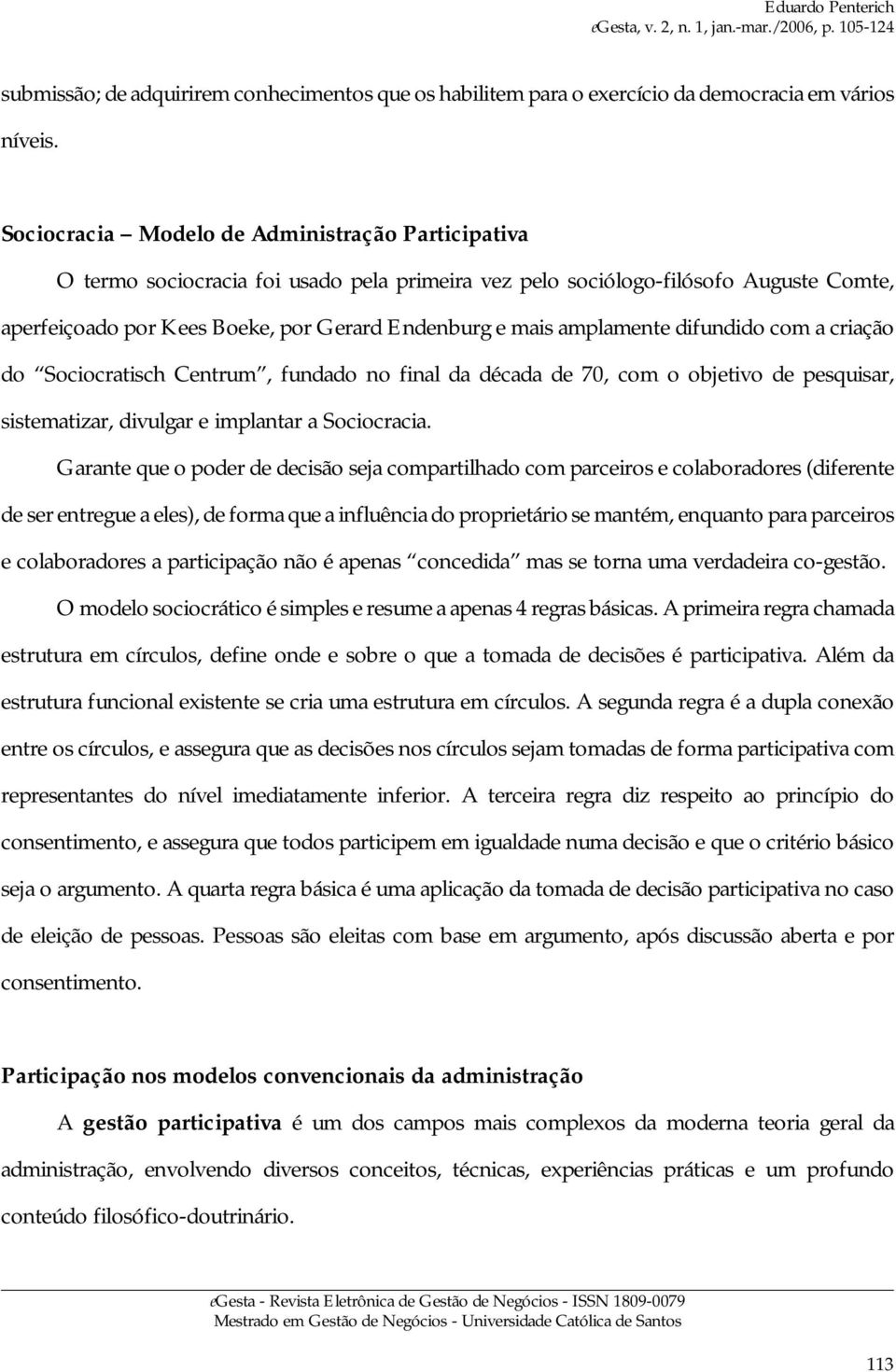 amplamente difundido com a criação do Sociocratisch Centrum, fundado no final da década de 70, com o objetivo de pesquisar, sistematizar, divulgar e implantar a Sociocracia.