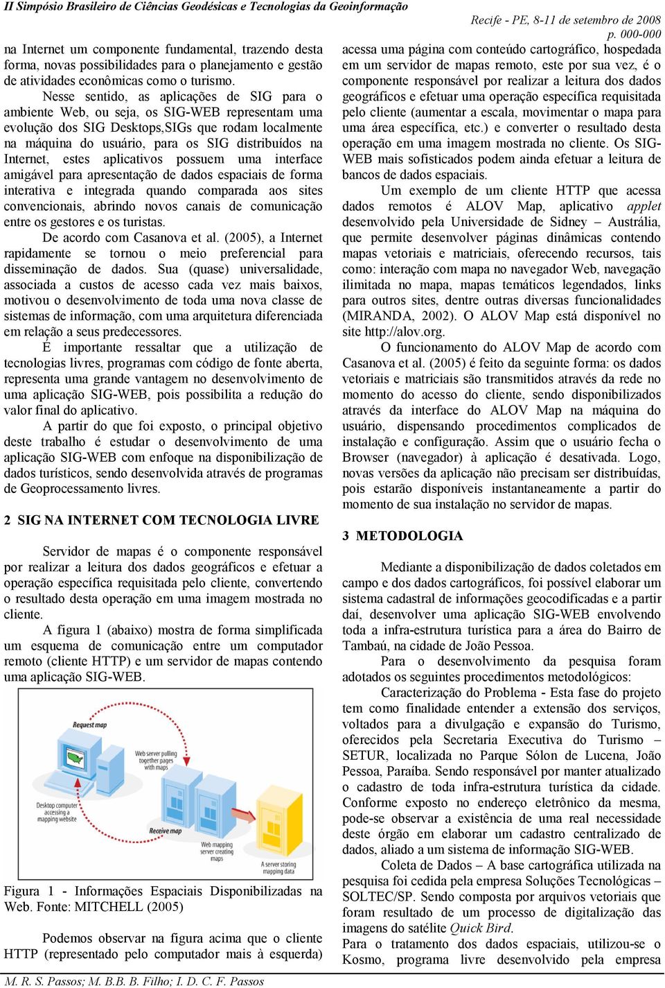 componente responsável por realizar a leitura dos dados Nesse sentido, as aplicações de SIG para o geográficos e efetuar uma operação específica requisitada ambiente Web, ou seja, os SIG-WEB