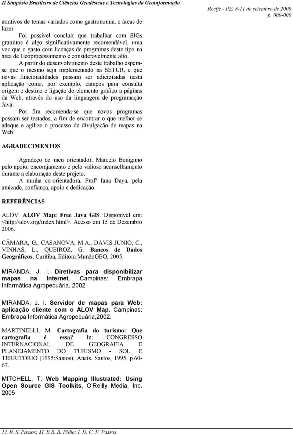 alto. A partir do desenvolvimento deste trabalho esperase que o mesmo seja implementado na SETUR, e que novas funcionalidades possam ser adicionadas nesta aplicação como, por exemplo, campos para