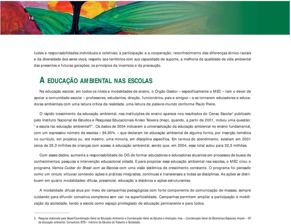 A EDUCAÇÃO AMBIENTAL NAS ESCOLAS Na educação escolar, em todos os níveis e modalidades de ensino, o Órgão Gestor especificamente o MEC tem o dever de apoiar a comunidade escolar professores,