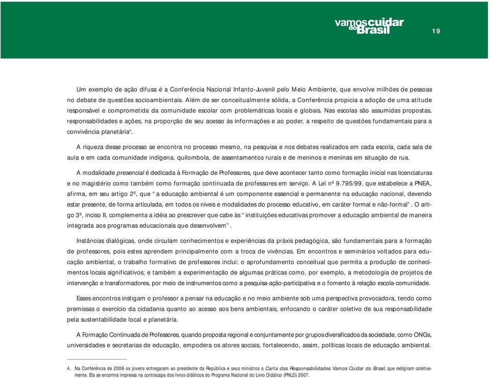 Nas escolas são assumidas propostas, responsabilidades e ações, na proporção de seu acesso às informações e ao poder, a respeito de questões fundamentais para a convivência planetária 4.