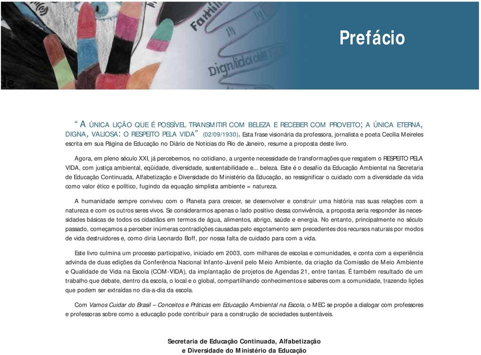 Agora, em pleno século XXI, já percebemos, no cotidiano, a urgente necessidade de transformações que resgatem o RESPEITO PELA VIDA, com justiça ambiental, eqüidade, diversidade, sustentabilidade e.