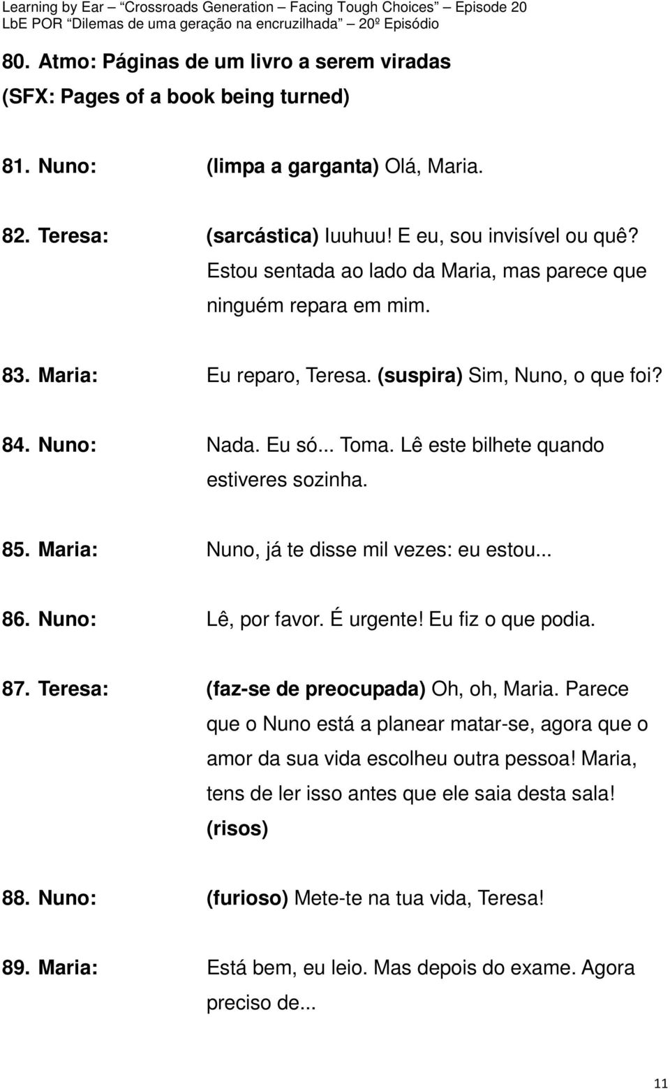 Lê este bilhete quando estiveres sozinha. 85. Maria: Nuno, já te disse mil vezes: eu estou... 86. Nuno: Lê, por favor. É urgente! Eu fiz o que podia. 87. Teresa: (faz-se de preocupada) Oh, oh, Maria.