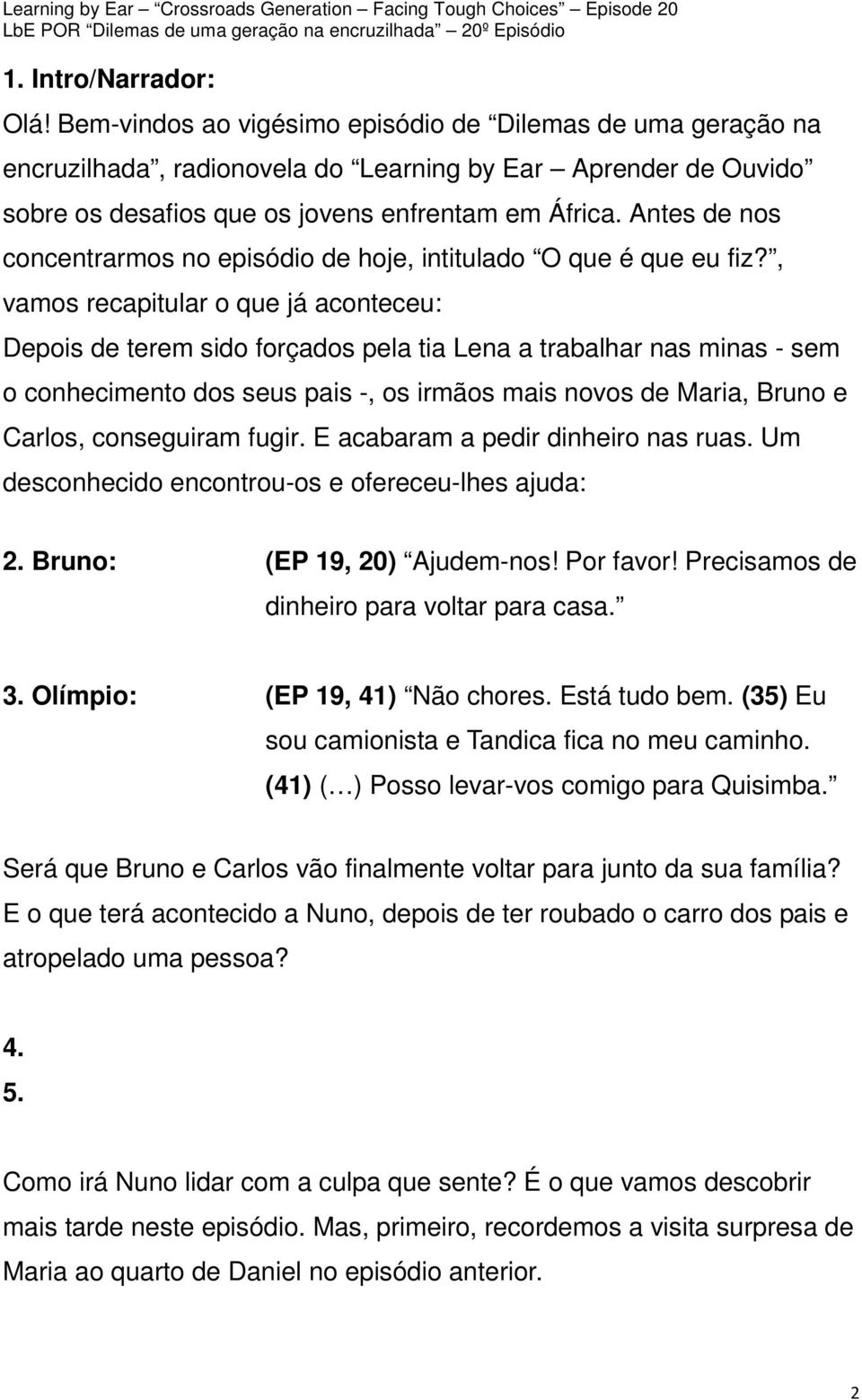 Antes de nos concentrarmos no episódio de hoje, intitulado O que é que eu fiz?