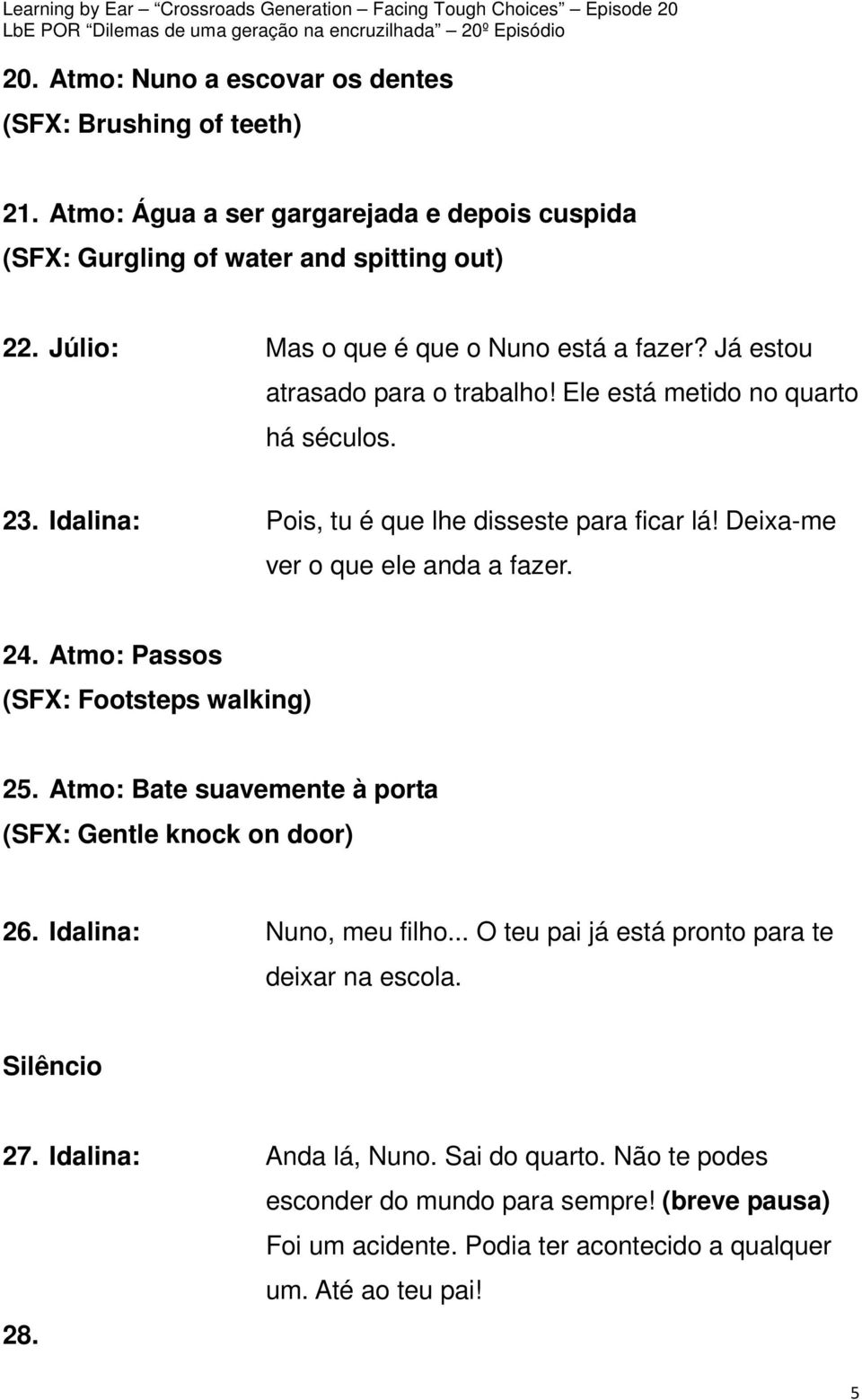 Deixa-me ver o que ele anda a fazer. 24. Atmo: Passos (SFX: Footsteps walking) 25. Atmo: Bate suavemente à porta (SFX: Gentle knock on door) 26. Idalina: Nuno, meu filho.