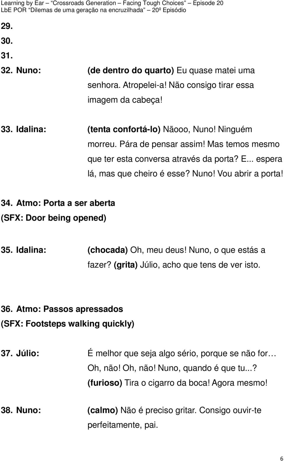 Atmo: Porta a ser aberta (SFX: Door being opened) 35. Idalina: (chocada) Oh, meu deus! Nuno, o que estás a fazer? (grita) Júlio, acho que tens de ver isto. 36.