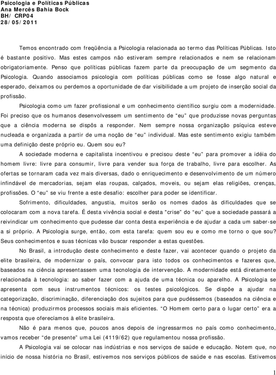 Quando associamos psicologia com políticas públicas como se fosse algo natural e esperado, deixamos ou perdemos a oportunidade de dar visibilidade a um projeto de inserção social da profissão.