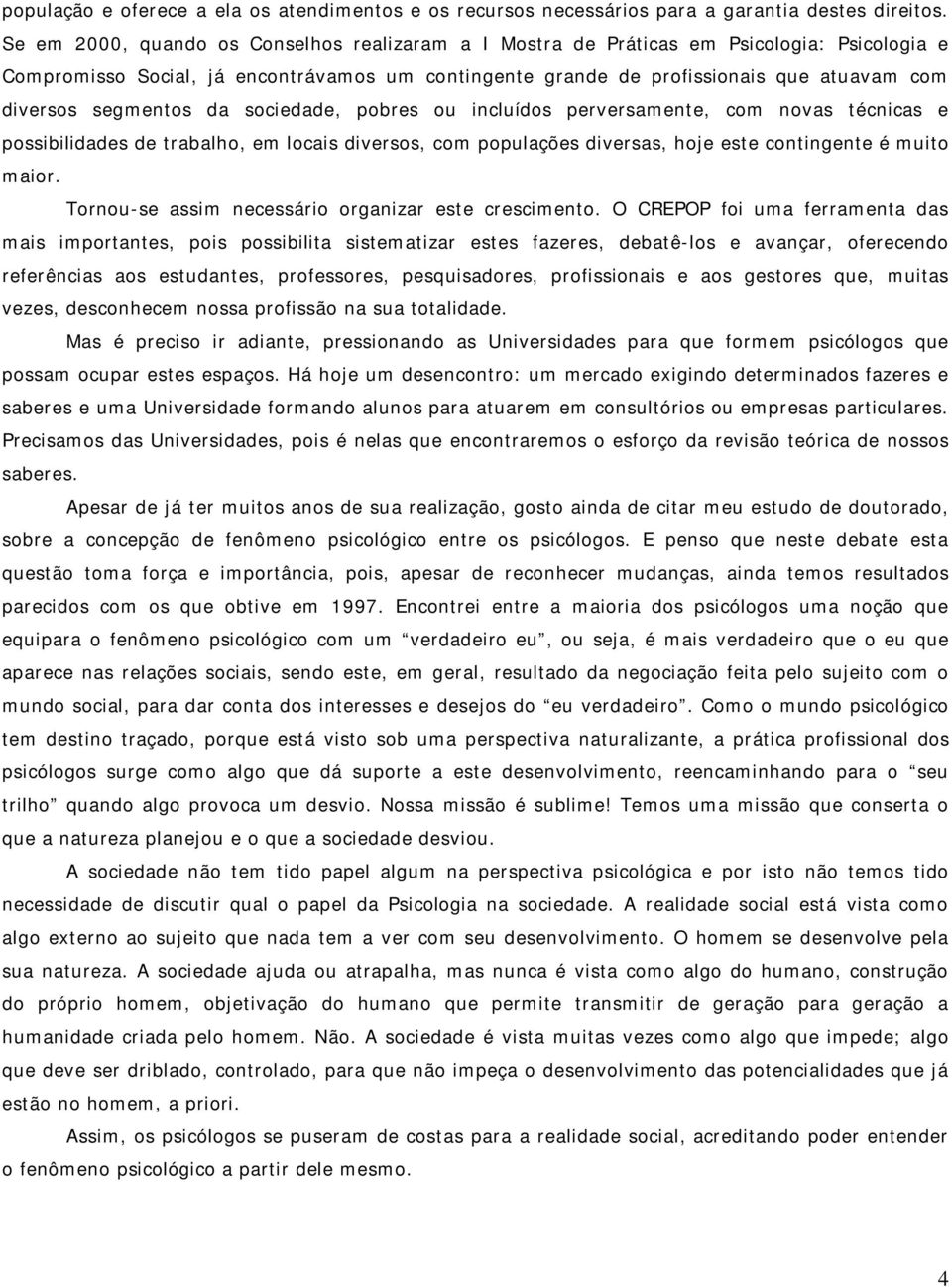 segmentos da sociedade, pobres ou incluídos perversamente, com novas técnicas e possibilidades de trabalho, em locais diversos, com populações diversas, hoje este contingente é muito maior.