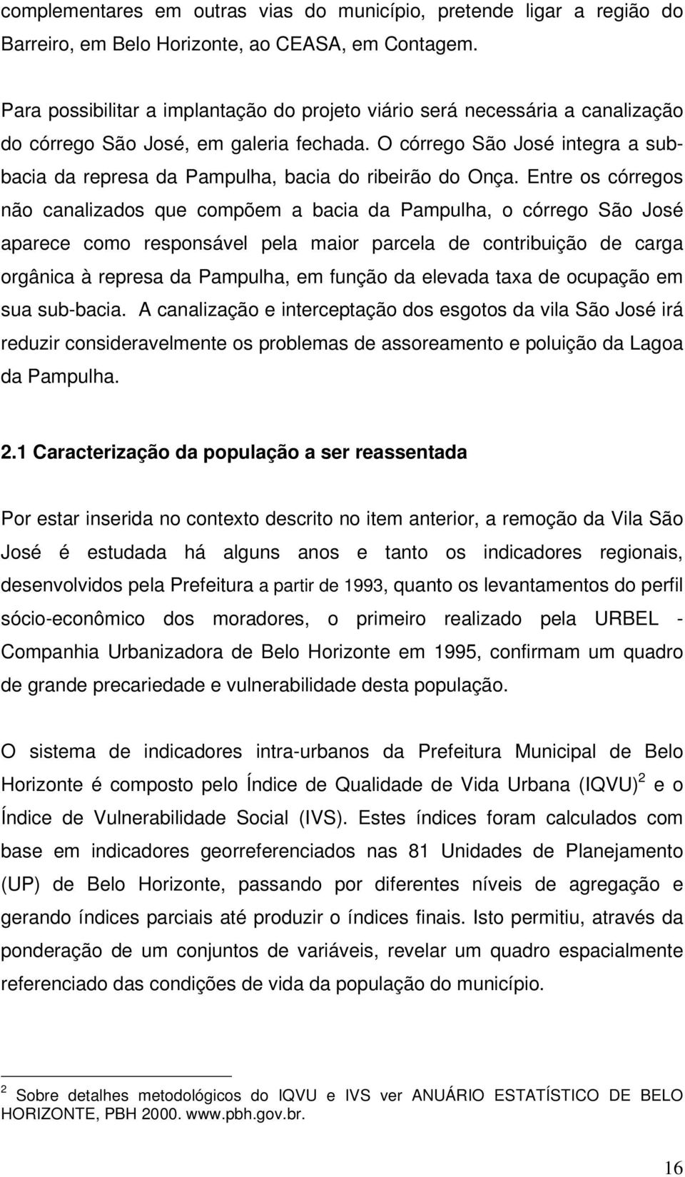 O córrego São José integra a subbacia da represa da Pampulha, bacia do ribeirão do Onça.