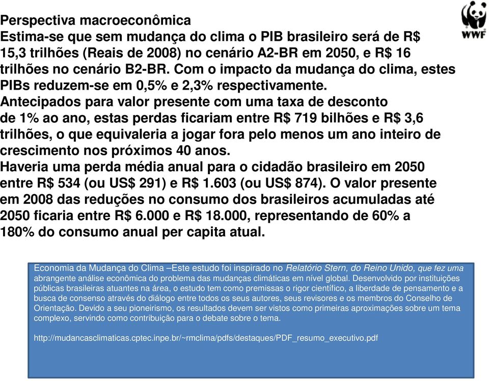 Antecipados para valor presente com uma taxa de desconto de 1% ao ano, estas perdas ficariam entre R$ 719 bilhões e R$ 3,6 trilhões, o que equivaleria a jogar fora pelo menos um ano inteiro de