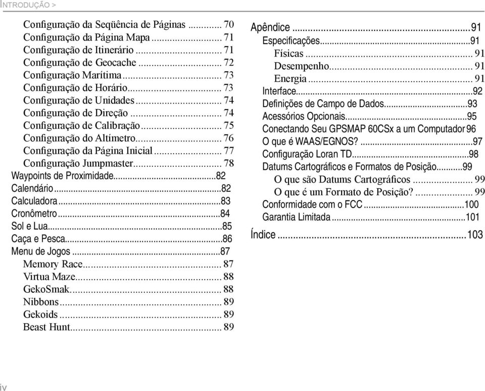 .. 78 Waypoints de Proximidade...82 Calendário...82 Calculadora...83 Cronômetro...84 Sol e Lua...85 Caça e Pesca...86 Menu de Jogos...87 Memory Race... 87 Virtua Maze... 88 GekoSmak... 88 Nibbons.