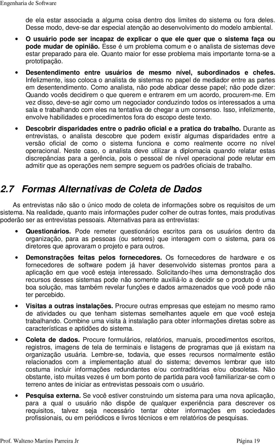 Quanto maior for esse problema mais importante torna-se a prototipação. Desentendimento entre usuários de mesmo nível, subordinados e chefes.