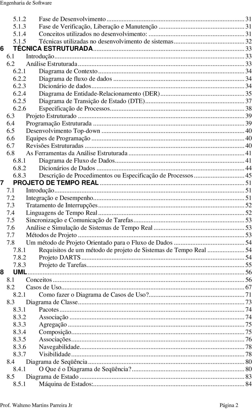 .. 35 6.2.5 Diagrama de Transição de Estado (DTE)... 37 6.2.6 Especificação de Processos... 38 6.3 Projeto Estruturado... 39 6.4 Programação Estruturada... 39 6.5 Desenvolvimento Top-down... 40 6.