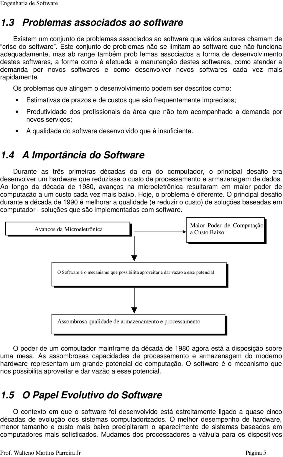 manutenção destes softwares, como atender a demanda por novos softwares e como desenvolver novos softwares cada vez mais rapidamente.