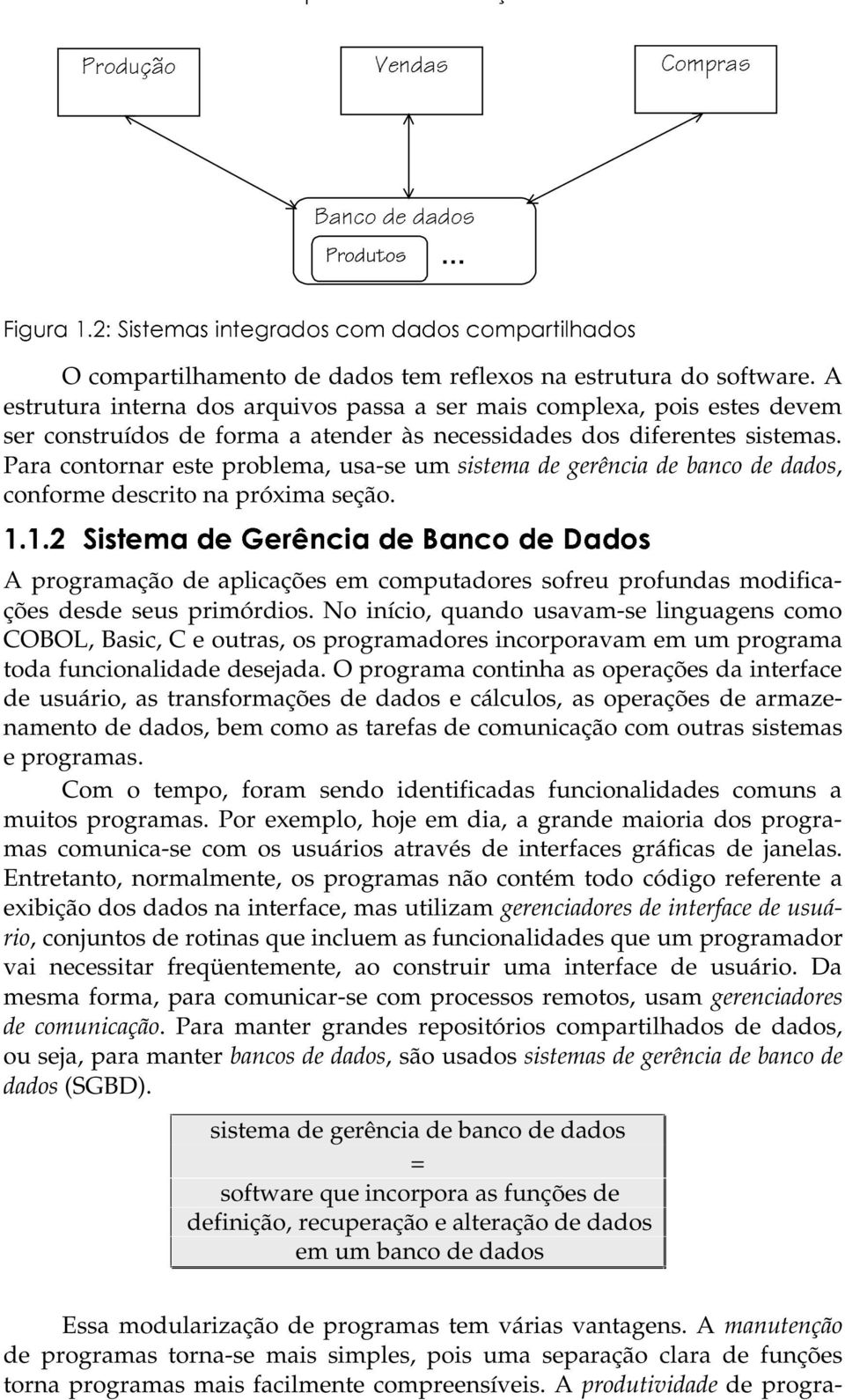 Para contornar este problema, usa-se um sistema de gerência de banco de dados, conforme descrito na próxima seção.