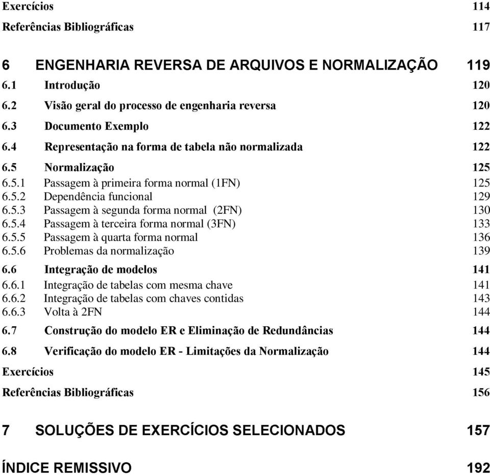 5.6 Problemas da normalização 139,WHJUDomRÃGHÃPRGHORV 6.6.1 Integração de tabelas com mesma chave 141 6.6.2 Integração de tabelas com chaves contidas 143 6.6.3 Volta à 2FN 144