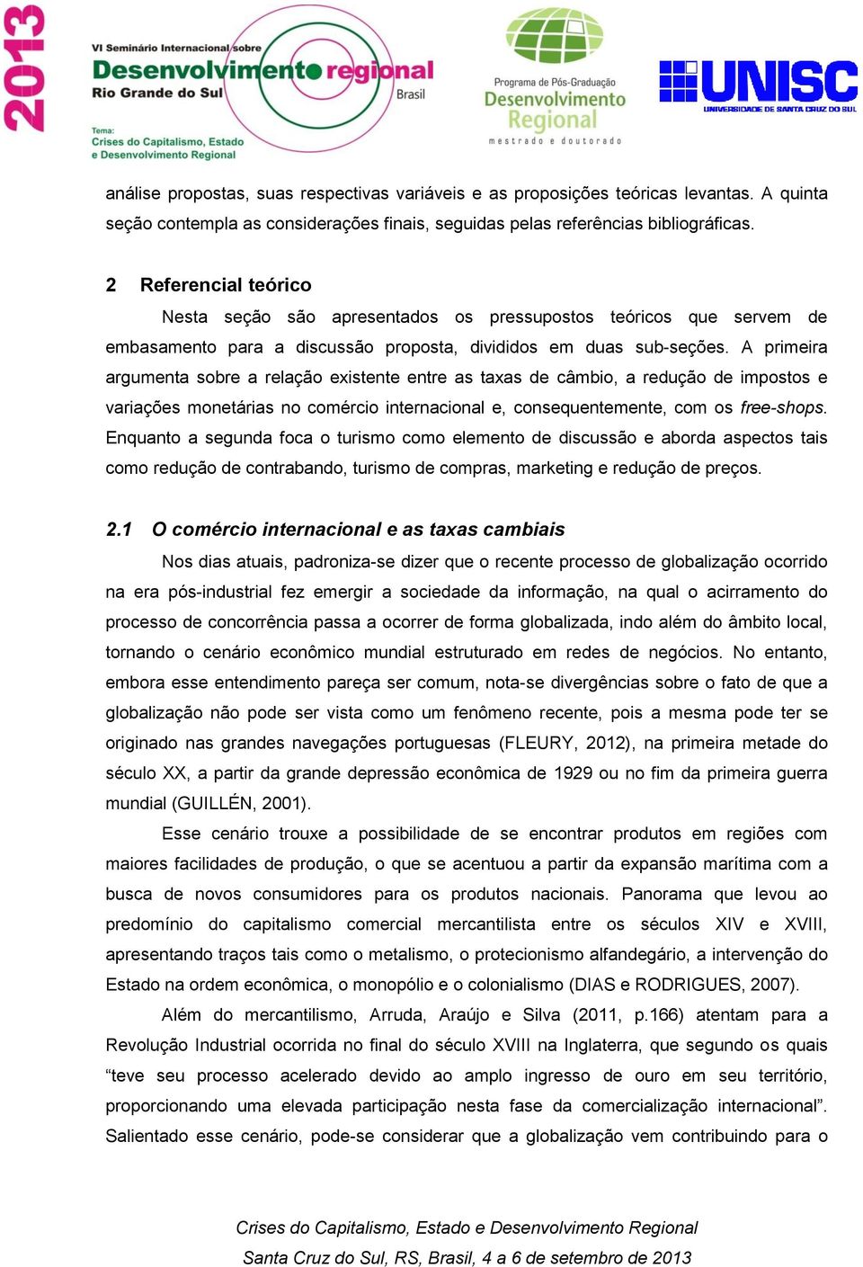 A primeira argumenta sobre a relação existente entre as taxas de câmbio, a redução de impostos e variações monetárias no comércio internacional e, consequentemente, com os free-shops.