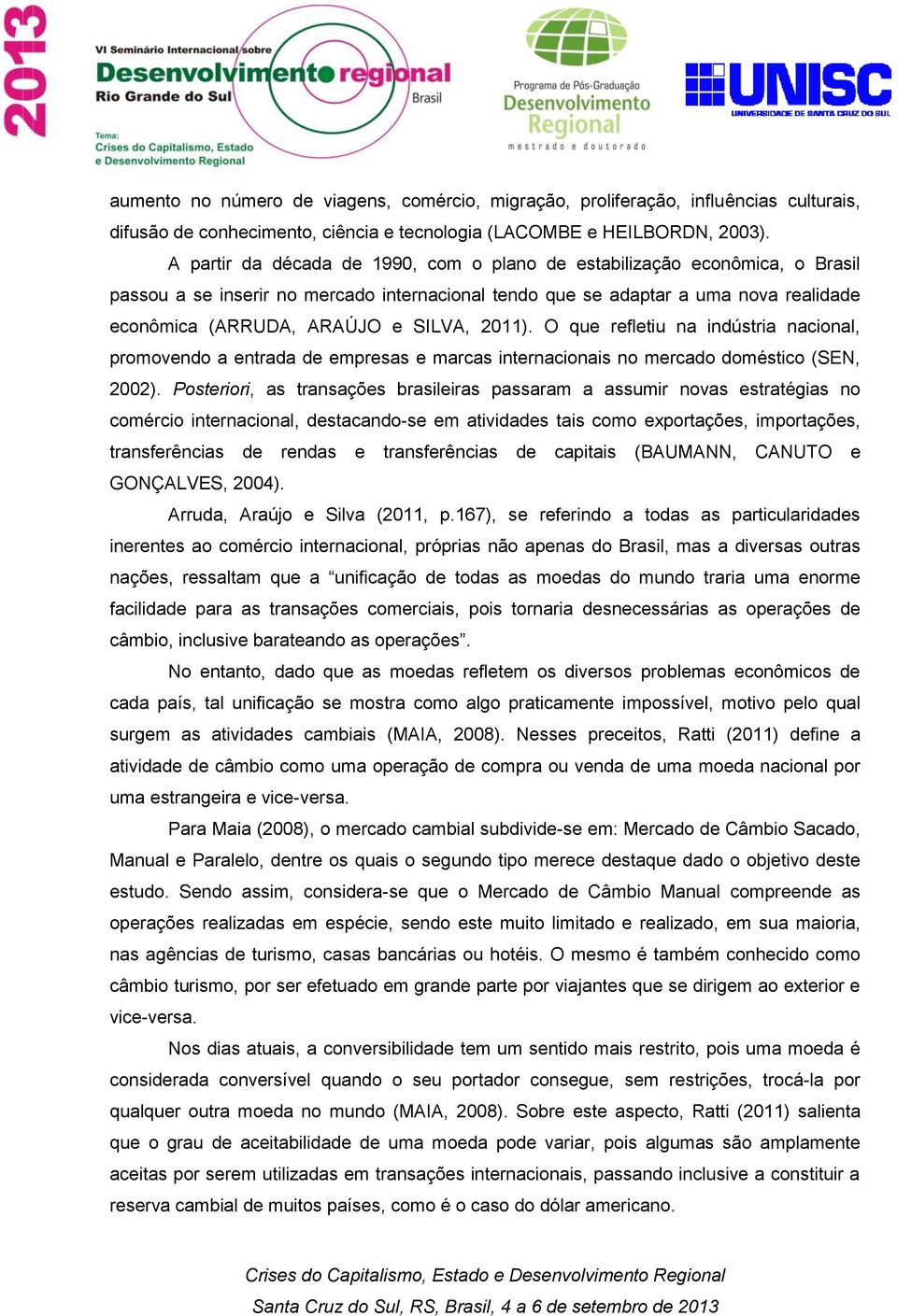 2011). O que refletiu na indústria nacional, promovendo a entrada de empresas e marcas internacionais no mercado doméstico (SEN, 2002).