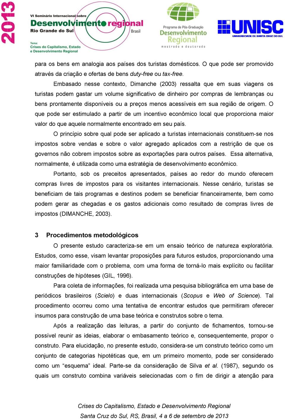 preços menos acessíveis em sua região de origem. O que pode ser estimulado a partir de um incentivo econômico local que proporciona maior valor do que aquele normalmente encontrado em seu país.