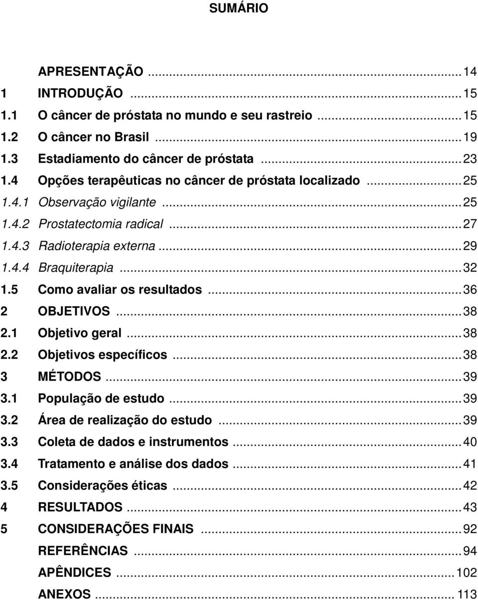 5 Como avaliar os resultados... 36 2 OBJETIVOS... 38 2.1 Objetivo geral... 38 2.2 Objetivos específicos... 38 3 MÉTODOS... 39 3.1 População de estudo... 39 3.2 Área de realização do estudo.