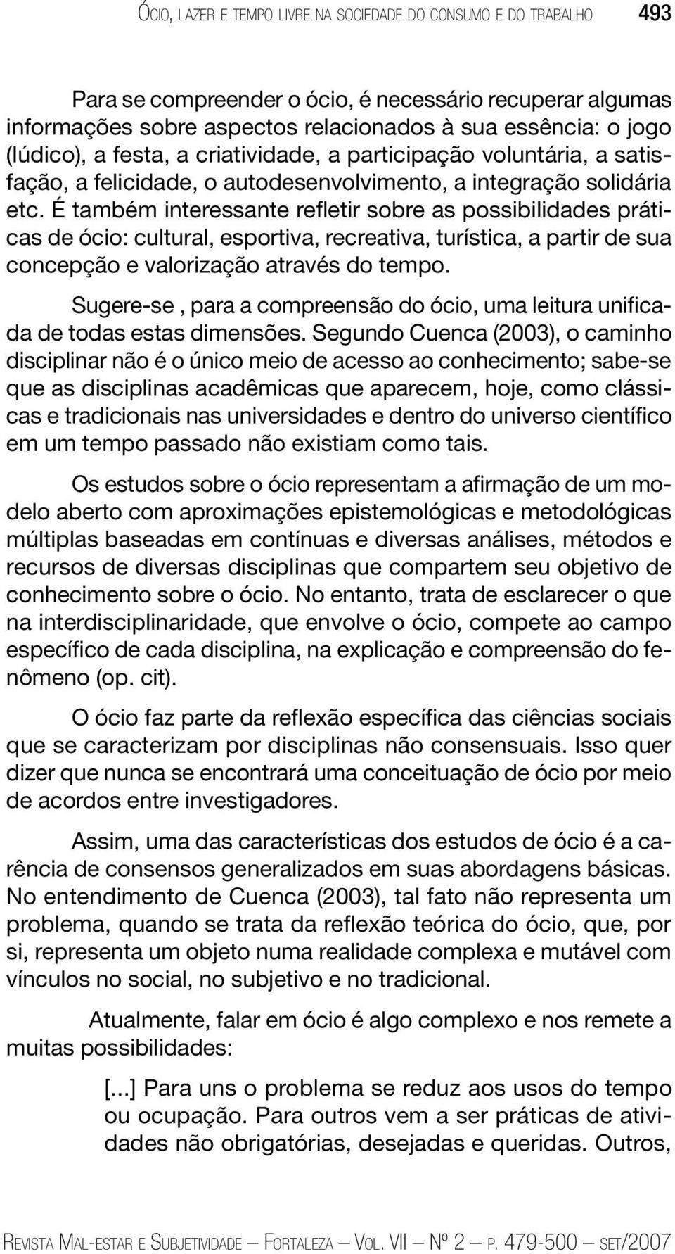 É também interessante refletir sobre as possibilidades práticas de ócio: cultural, esportiva, recreativa, turística, a partir de sua concepção e valorização através do tempo.