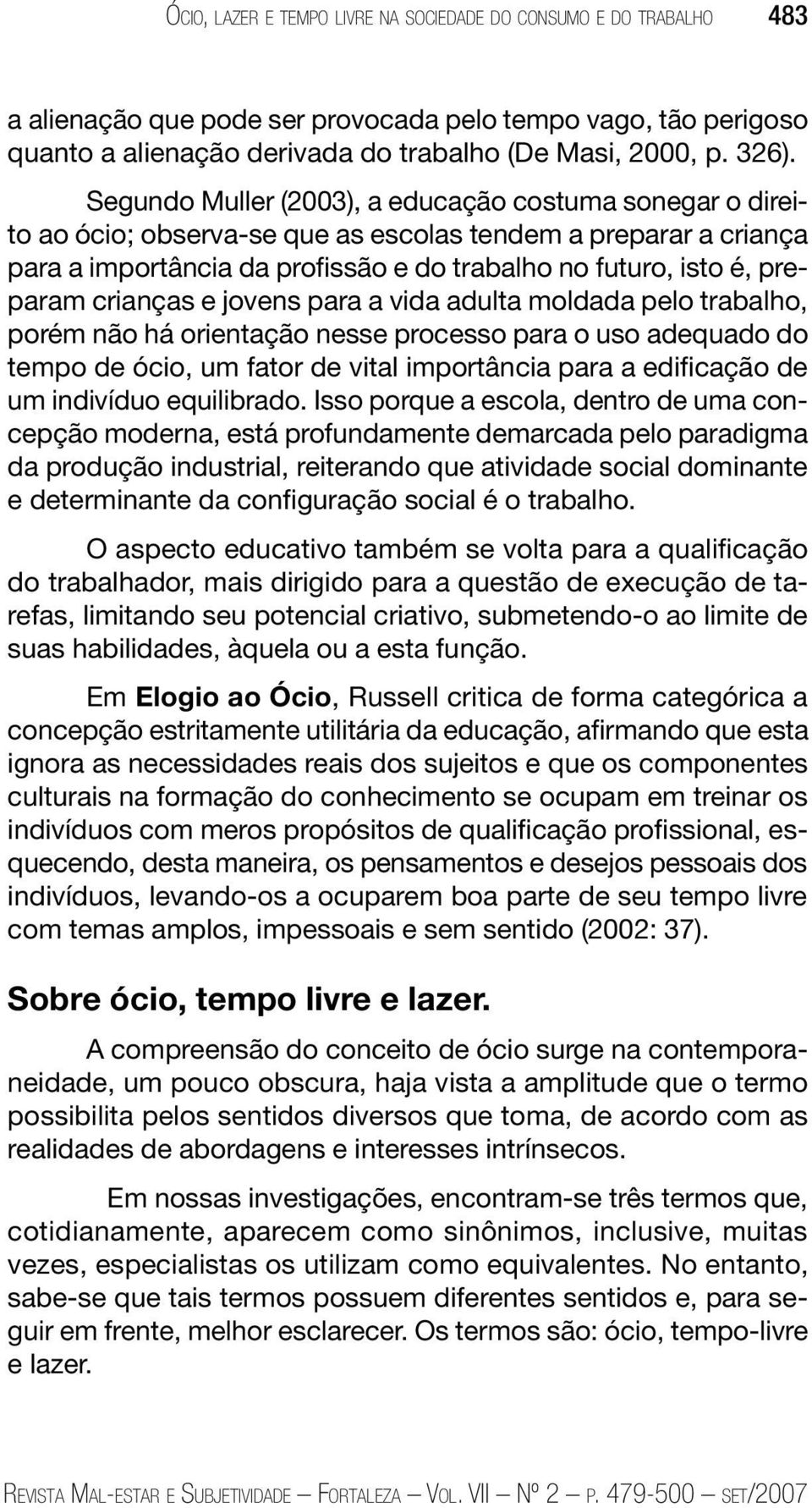 crianças e jovens para a vida adulta moldada pelo trabalho, porém não há orientação nesse processo para o uso adequado do tempo de ócio, um fator de vital importância para a edificação de um