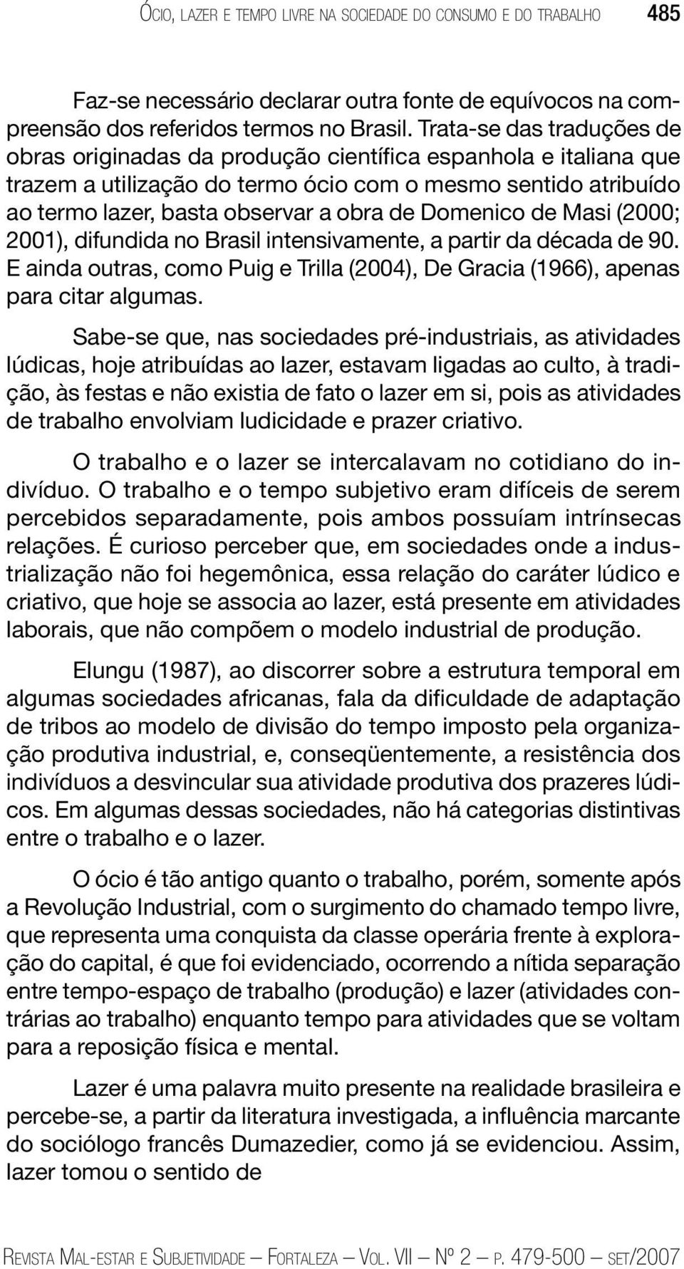 Domenico de Masi (2000; 2001), difundida no Brasil intensivamente, a partir da década de 90. E ainda outras, como Puig e Trilla (2004), De Gracia (1966), apenas para citar algumas.