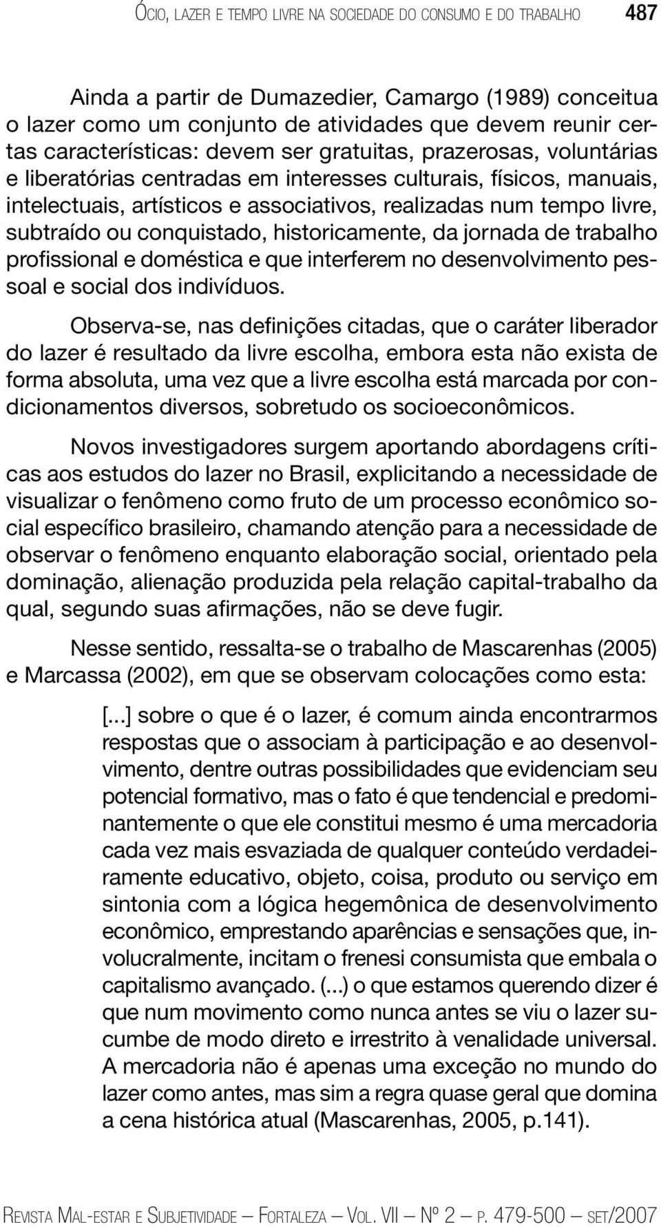 subtraído ou conquistado, historicamente, da jornada de trabalho profissional e doméstica e que interferem no desenvolvimento pessoal e social dos indivíduos.