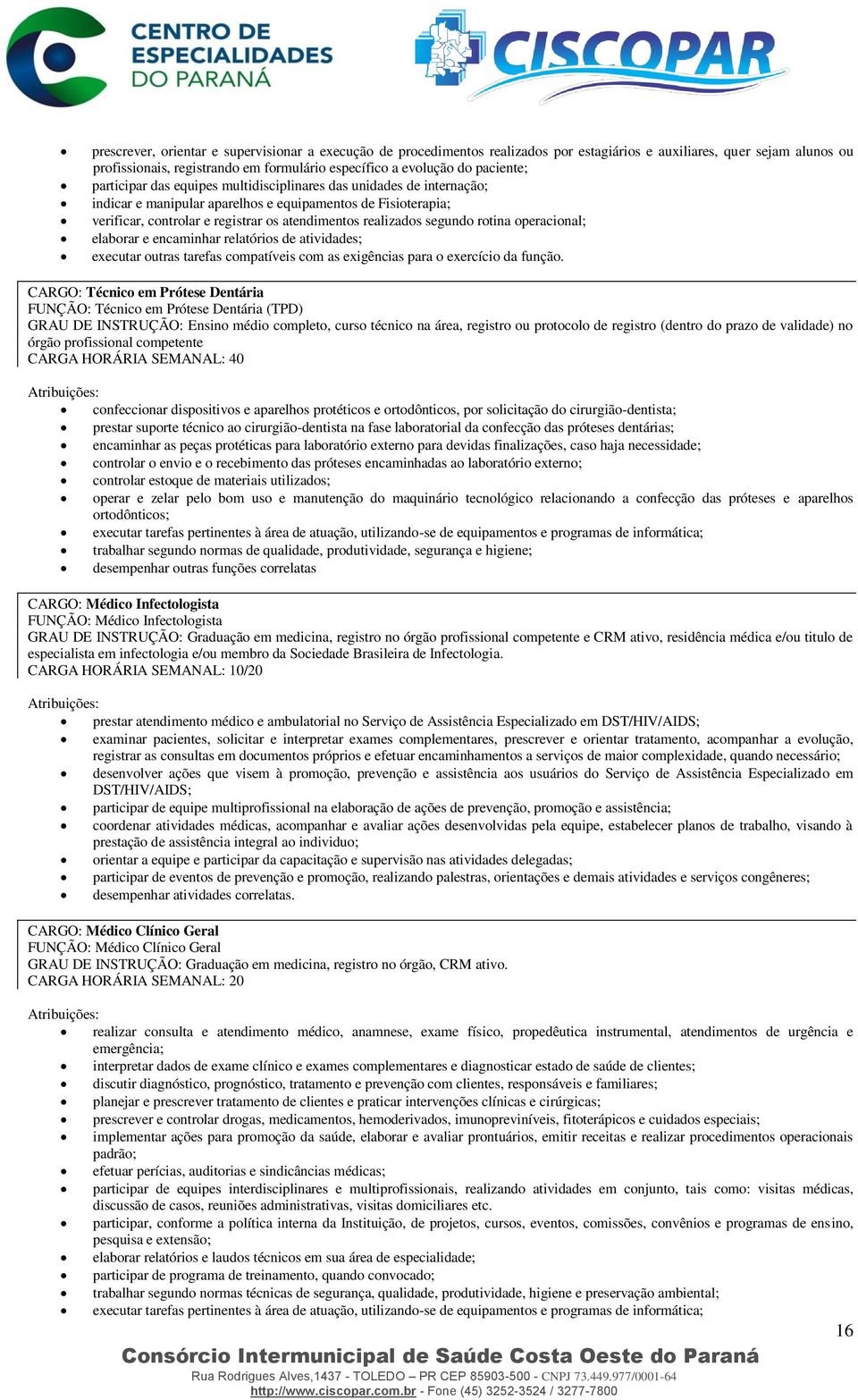 realizados segundo rotina operacional; elaborar e encaminhar relatórios de atividades; executar outras tarefas compatíveis com as exigências para o exercício da função.