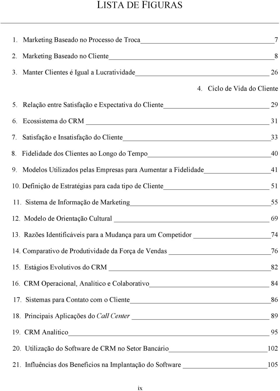 Modelos Utilizados pelas Empresas para Aumentar a Fidelidade 41 10. Definição de Estratégias para cada tipo de Cliente 51 11. Sistema de Informação de Marketing 55 12.