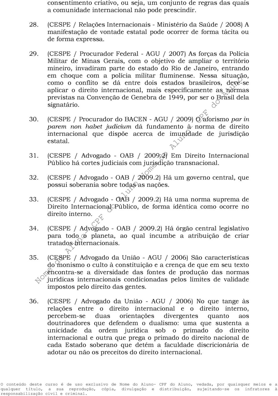 (CESPE / Procurador Federal - AGU / 2007) As forças da Polícia Militar de Minas Gerais, com o objetivo de ampliar o território mineiro, invadiram parte do estado do Rio de Janeiro, entrando em choque